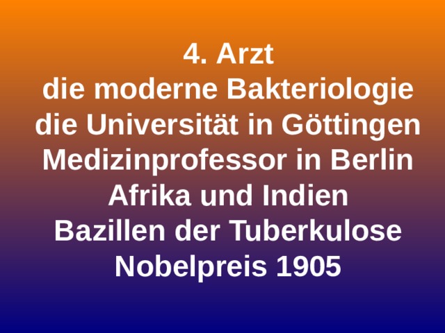 4. Arzt die moderne Bakteriologie die Universität in Göttingen Medizinprofessor in Berlin Afrika und Indien Bazillen der Tuberkulose Nobelpreis 1905 