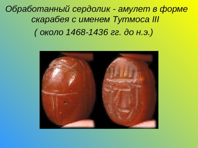 Обработанный сердолик - амулет в форме скарабея с именем Тутмоса III  ( около 1468-1436 гг. до н.э.)    