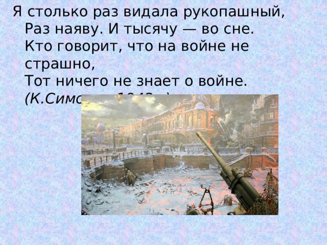 Я столько раз видала рукопашный,  Раз наяву. И тысячу — во сне.  Кто говорит, что на войне не страшно,  Тот ничего не знает о войне.  (К.Симонов 1943г.) 