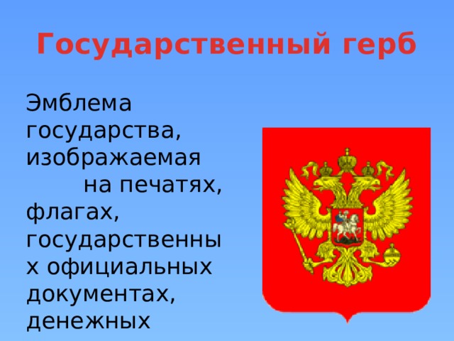 Государственный герб Эмблема государства, изображаемая на печатях, флагах, государственных официальных документах, денежных знаках.