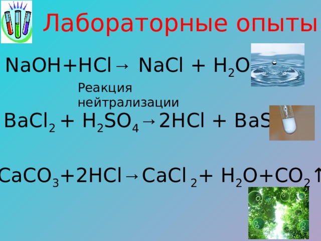 Лабораторные опыты 1) NaOH+HCl → NaCl + H 2 O Реакция нейтрализации 2) BaCl 2 + H 2 SO 4 → 2HCl + BaSO 4 ↓  3) СaCO 3 +2HCl → СаCl 2 + H 2 O+CO 2 ↑ 