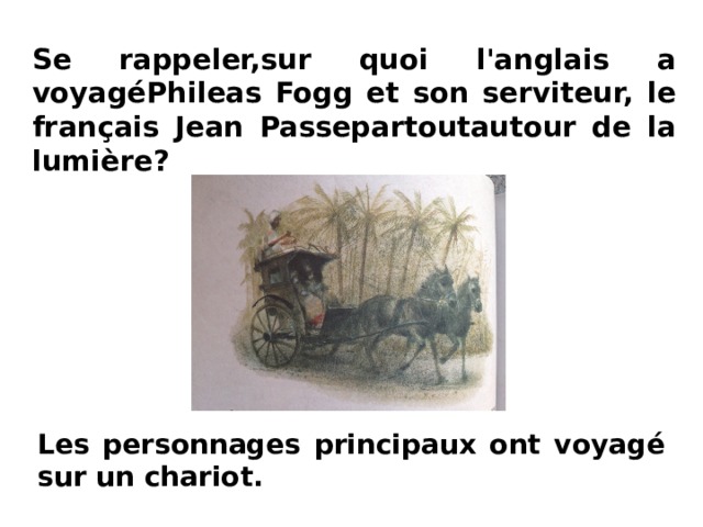 Se rappeler,sur quoi l'anglais a voyagéPhileas Fogg et son serviteur, le français Jean Passepartoutautour de la lumière?   Les personnages principaux ont voyagé sur un chariot. 