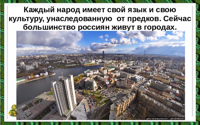Каждый народ имеет свой язык и свою культуру, унаследованную от предков. Сейчас большинство россиян живут в городах.   