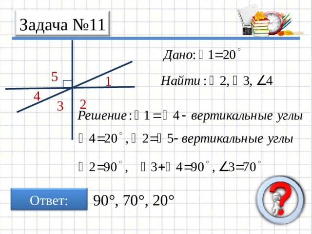 Задача № 11 5 1 4 2 3 Ответ: 90°, 70°, 20° 