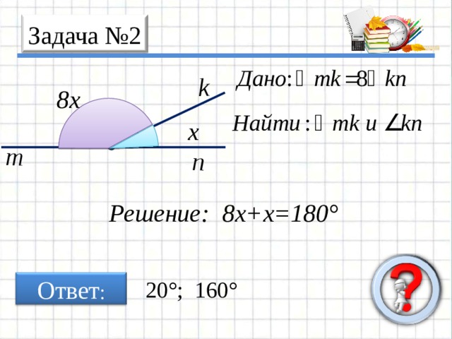 m n k Задача № 2 8x x Решение: 8x + x=180° 20° ; 160° Ответ : 