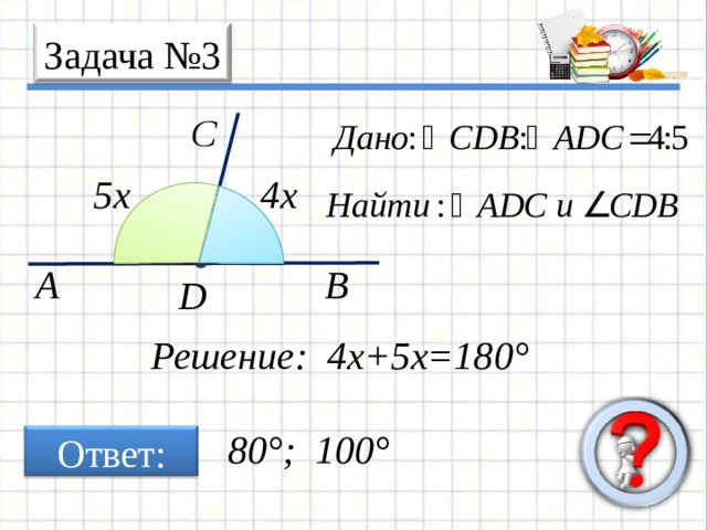 A B C Задача № 3 5x 4 x D Решение: 4 x+5x=180° 80° ; 100° Ответ: 