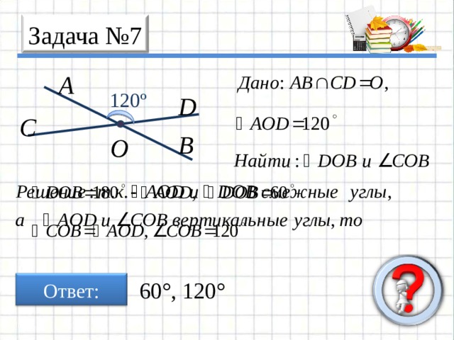Задача № 7 A 120º D C B O Ответ: 60° , 120° 