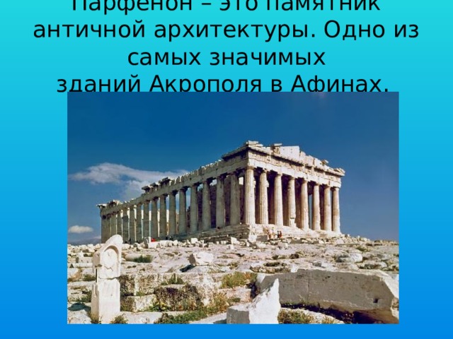 Парфенон – это памятник античной архитектуры. Одно из самых значимых зданий Акрополя в Афинах. 