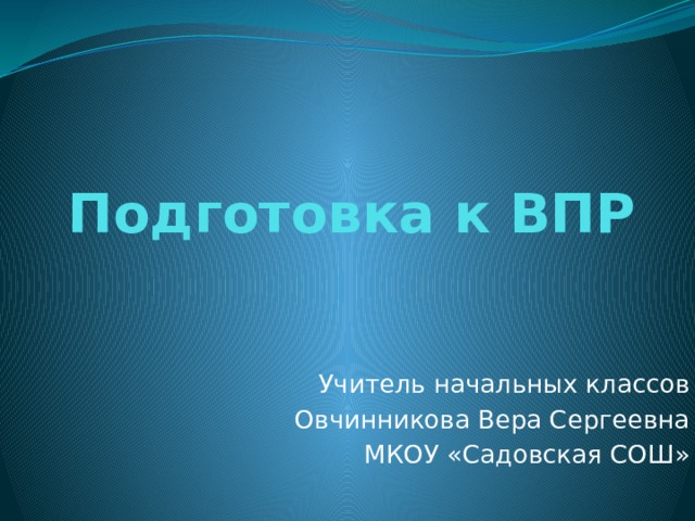 Подготовка к ВПР Учитель начальных классов Овчинникова Вера Сергеевна МКОУ «Садовская СОШ» 