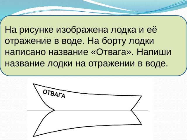На рисунке изображена лодка и её отражение в воде. На борту лодки написано название «Отвага». Напиши название лодки на отражении в воде. 