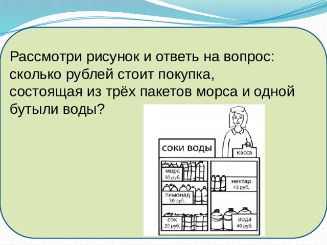 Рассмотри рисунок и ответь на вопрос: сколько рублей стоит покупка, состоящая из трёх пакетов морса и одной бутыли воды? 