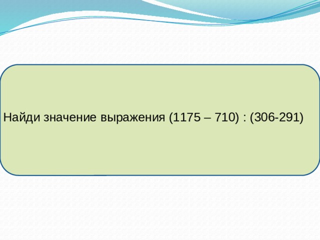Найди значение выражения (1175 – 710) : (306-291) 