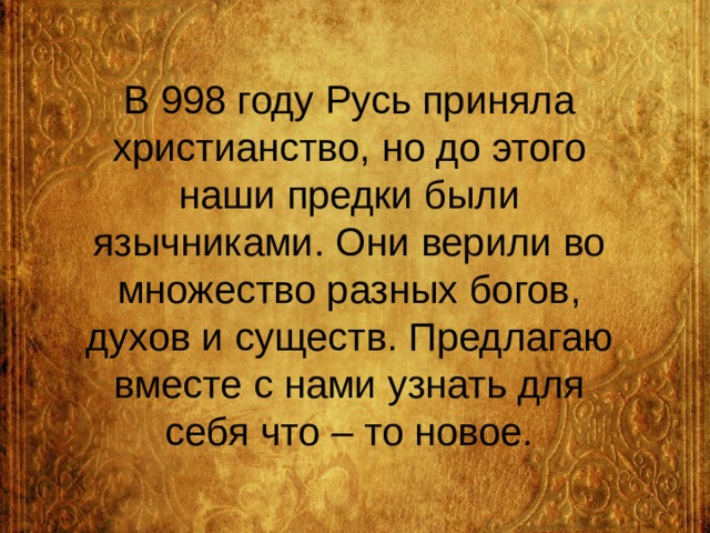    В 998 году Русь приняла христианство, но до этого наши предки были язычниками. Они верили во множество разных богов, духов и существ. Предлагаю вместе с нами узнать для себя что – то новое.   