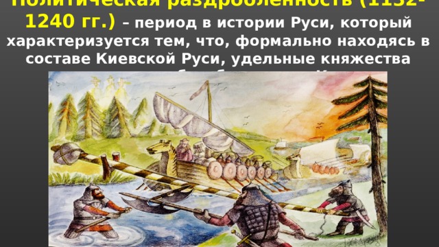 Политическая раздробленность (1132-1240 гг.) – период в истории Руси, который характеризуется тем, что, формально находясь в составе Киевской Руси, удельные княжества постепенно обособляются от Киева. 