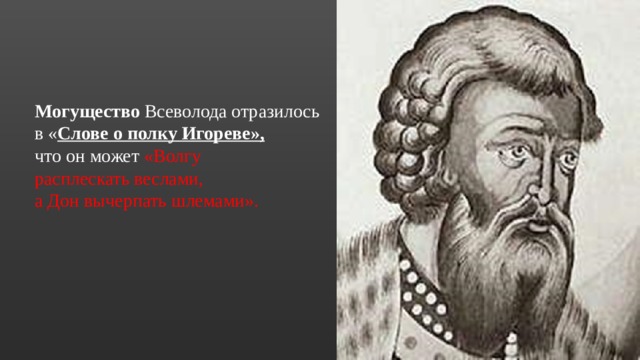 Могущество Всеволода отразилось в « Слове о полку Игореве», что он может «Волгу расплескать веслами, а Дон вычерпать шлемами». 