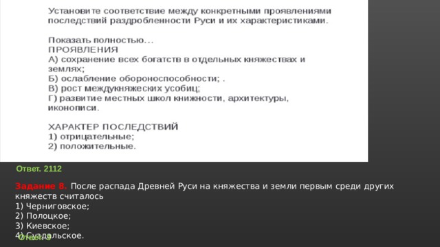 Ответ. 2112 Задание 8. После распада Древней Руси на княжества и земли первым среди других княжеств считалось 1) Черниговское; 2) Полоцкое; 3) Киевское; 4) Суздальское. Ответ. 3 