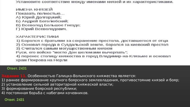 Ответ. 2431 Задание 11. Особенностью Галицко-Волынского княжества является:  1) раннее формирование крупного боярского землевладения, противостояние князей и бояр;  2) установление сильной авторитарной княжеской власти;  3) формирование боярской республики;  4) постоянная борьба с набегами кочевников. Ответ. 2431 