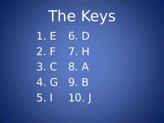 The Keys 1. E     6. D 2. F     7. H 3. C    8. A 4. G    9. B 5. I     10. J 