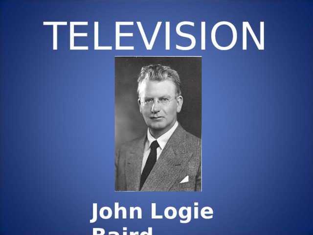 TELEVISION John Logie Baird 