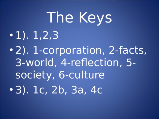 The Keys 1). 1,2,3 2). 1-corporation, 2-facts, 3-world, 4-reflection, 5-society, 6-culture 3). 1c, 2b, 3a, 4c 