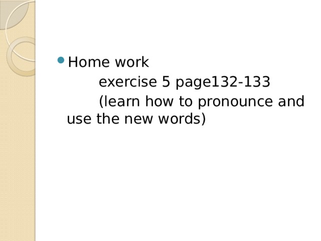 Home work    exercise 5 page132-133    (learn how to pronounce and use the new words) 