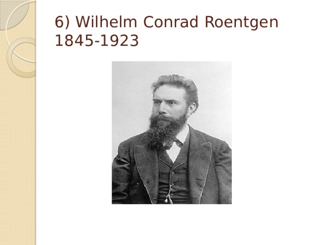 6) Wilhelm Conrad Roentgen 1845-1923 