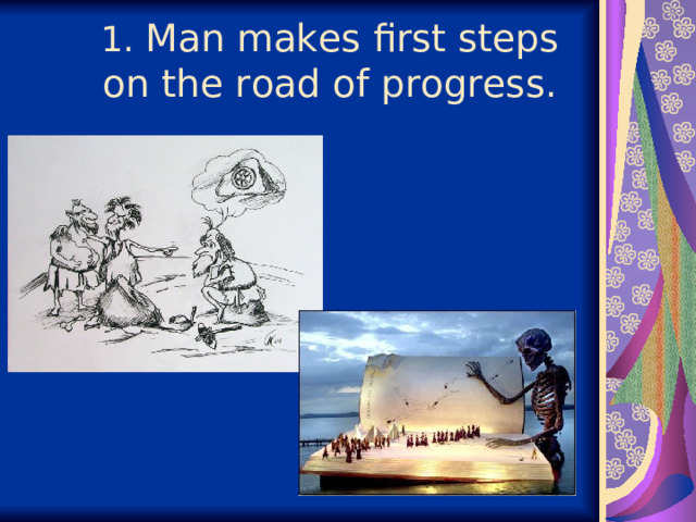  1. Man makes first steps on the road of progress.   