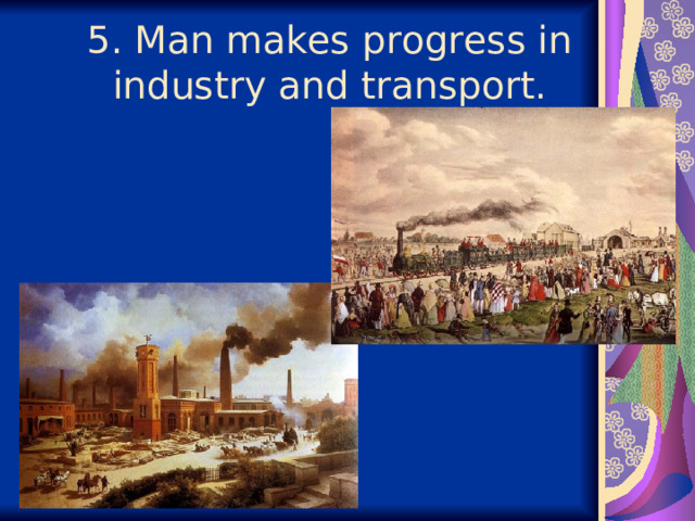  5. Man makes progress in industry and transport.   
