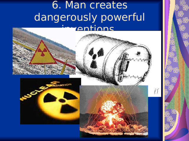  6. Man creates dangerously powerful inventions.   