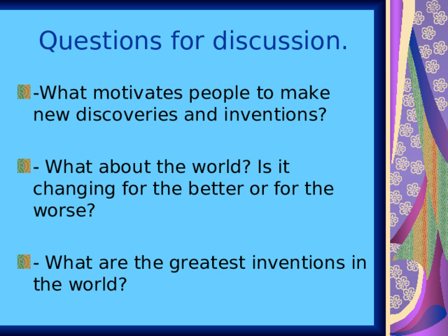 Questions for discussion. -What motivates people to make new discoveries and inventions? - What about the world? Is it changing for the better or for the worse? - What are the greatest inventions in the world? 