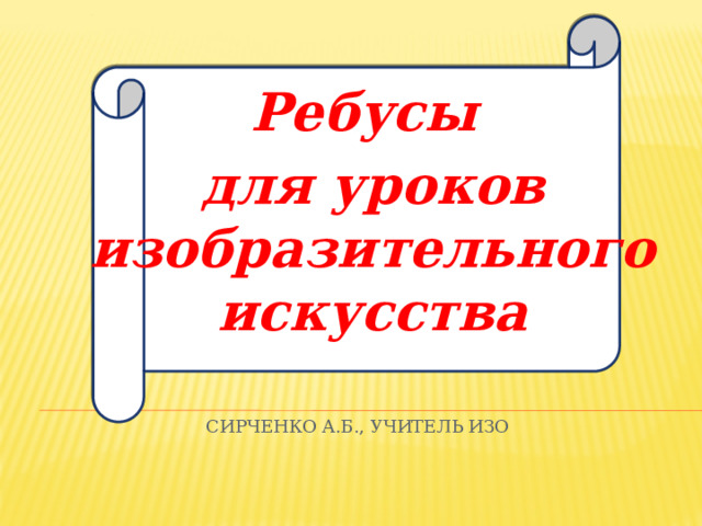Ребусы для уроков изобразительного искусства Сирченко А.Б., учитель ИЗО 