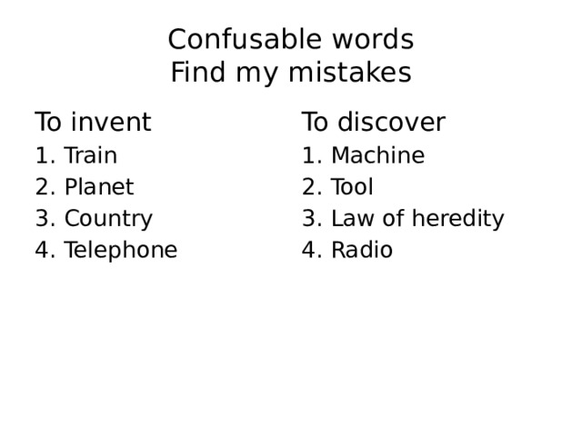 Confusable words  Find my mistakes To invent To discover 1. Train 1. Machine 2. Planet 2. Tool 3. Country 3. Law of heredity 4. Telephone 4. Radio 