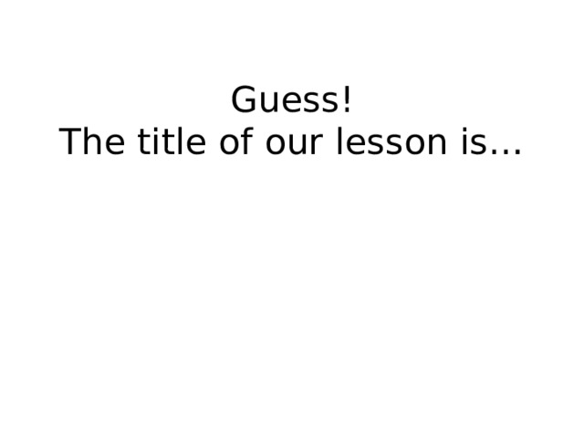 Guess!  The title of our lesson is… 