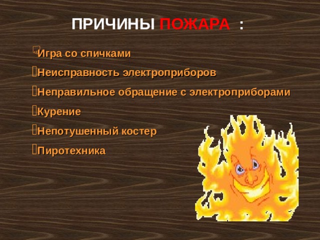  ПРИЧИНЫ ПОЖАРА : Игра со спичками Неисправность электроприборов Неправильное обращение с электроприборами Курение Непотушенный костер Пиротехника 