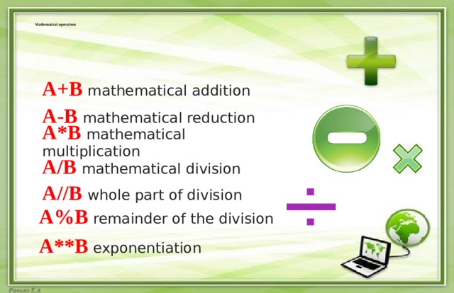  Mathematical operations A+B mathematical addition   A-B mathematical reduction   A*B mathematical multiplication   A/B mathematical division   A//B whole part of division   A%B remainder of the division   A**B exponentiation  
