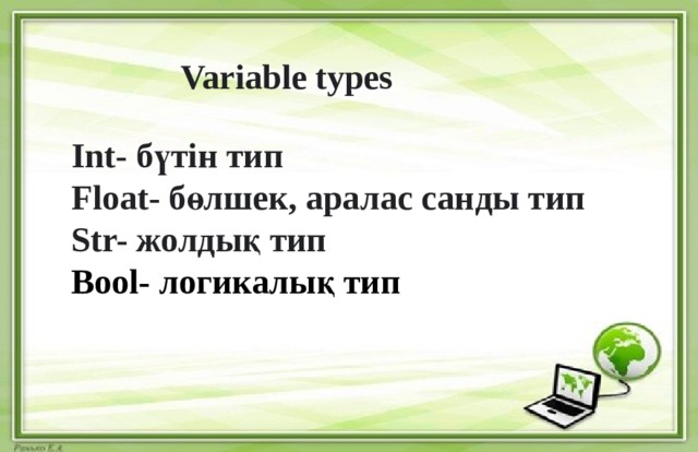  Variable types  Int- бүтін тип Float- бөлшек, аралас санды тип Str- жолдық тип Bool- логикалық тип 