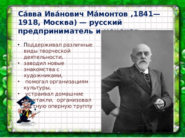 Са́вва Ива́нович Ма́монтов ,1841—1918, Москва) — русский предприниматель и меценат