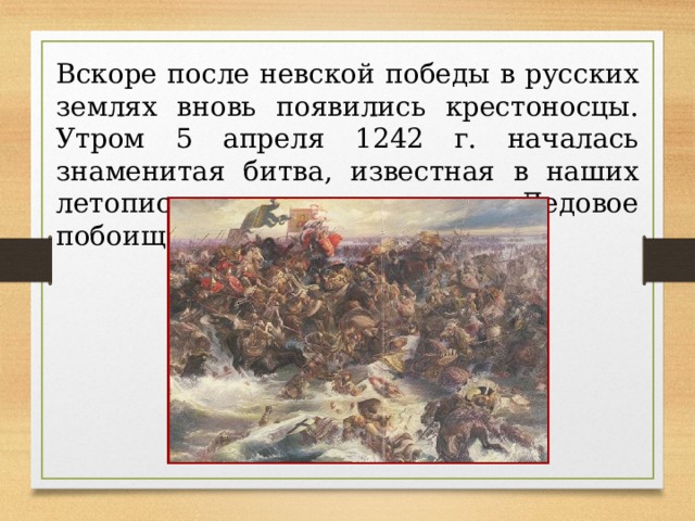 Вскоре после невской победы в русских землях вновь появились крестоносцы. Утром 5 апреля 1242 г. началась знаменитая битва, известная в наших летописях под названием Ледовое побоище. 
