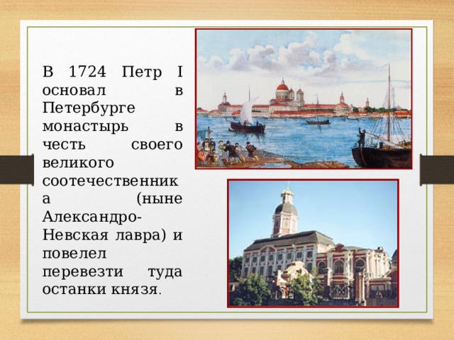 В 1724 Петр I основал в Петербурге монастырь в честь своего великого соотечественника (ныне Александро-Невская лавра) и повелел перевезти туда останки князя . 