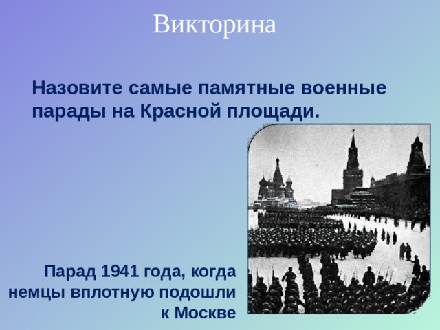 Викторина Назовите самые памятные военные парады на Красной площади. Парад 1941 года, когда немцы вплотную подошли к Москве 