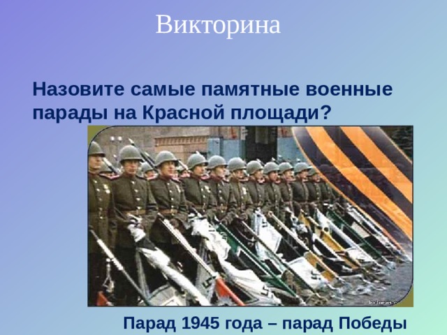 Викторина Назовите самые памятные военные парады на Красной площади? Парад 1945 года – парад Победы 