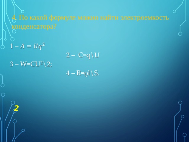 4. По какой формуле можно найти электроемкость конденсатора? 2 