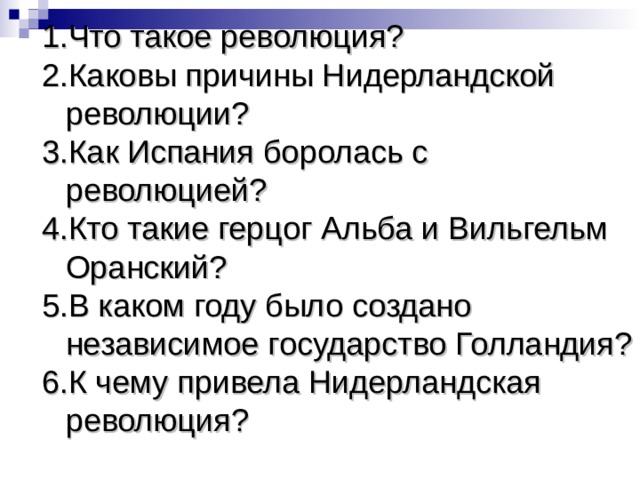 Что такое революция? Каковы причины Нидерландской революции? Как Испания боролась с революцией? Кто такие герцог Альба и Вильгельм Оранский? В каком году было создано независимое государство Голландия? К чему привела Нидерландская революция? 