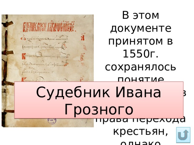 В этом документе принятом в 1550г. сохранялось понятие «Юрьев дней» в отношении права перехода крестьян, однако существенно увеличивался размер «пожилого» Судебник Ивана Грозного 