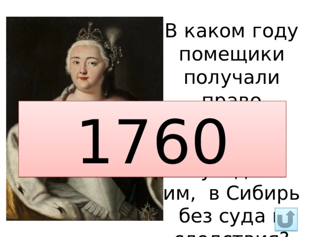 В каком году помещики получали право ссылать  крестьян, неугодных им,  в Сибирь без суда и следствия? 1760 