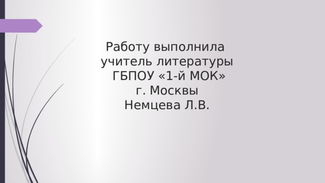 Работу выполнила  учитель литературы  ГБПОУ «1-й МОК»  г. Москвы  Немцева Л.В. 