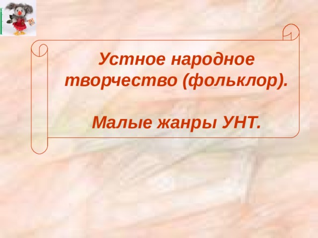 Устное народное творчество (фольклор).   Малые жанры УНТ. 