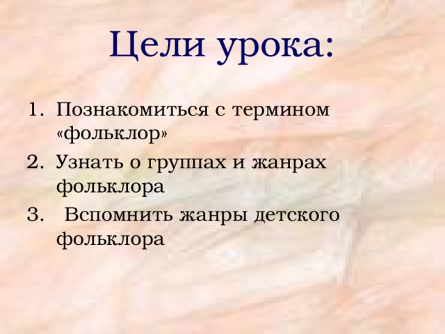 Цели урока: Познакомиться с термином «фольклор» Узнать о группах и жанрах фольклора 3. Вспомнить жанры детского фольклора 