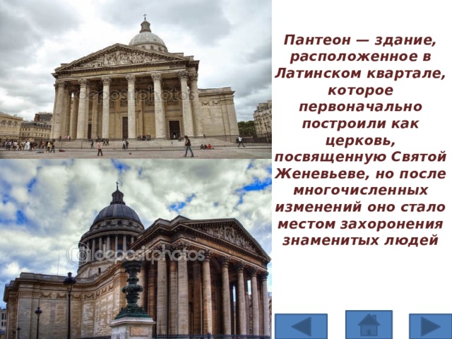 Пантеон — здание, расположенное в Латинском квартале, которое первоначально построили как церковь, посвященную Святой Женевьеве, но после многочисленных изменений оно стало местом захоронения знаменитых людей 
