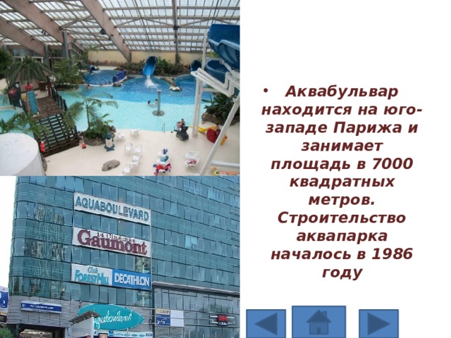 Аквабульвар находится на юго-западе Парижа и занимает площадь в 7000 квадратных метров. Строительство аквапарка началось в 1986 году 